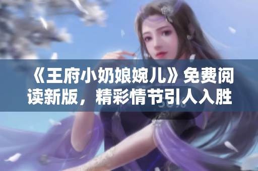 《王府小奶娘婉儿》免费阅读新版，精彩情节引人入胜！