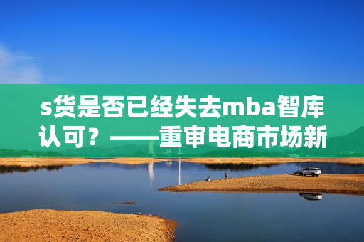 s货是否已经失去mba智库认可？——重审电商市场新现象