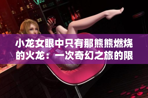 小龙女眼中只有那熊熊燃烧的火龙：一次奇幻之旅的限制与挑战
