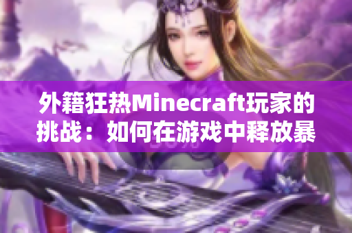 外籍狂热Minecraft玩家的挑战：如何在游戏中释放暴怒？