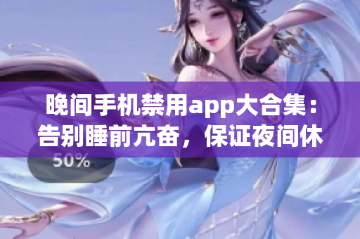 晚间手机禁用app大合集：告别睡前亢奋，保证夜间休息品质(1)