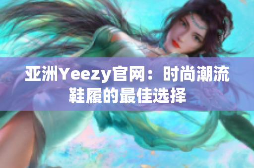 亚洲Yeezy官网：时尚潮流鞋履的最佳选择