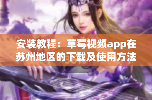 安装教程：草莓视频app在苏州地区的下载及使用方法