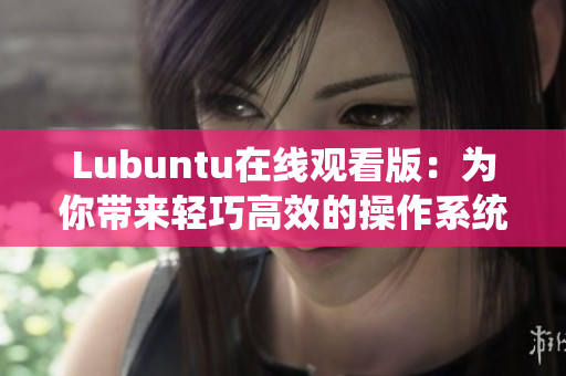 Lubuntu在线观看版：为你带来轻巧高效的操作系统体验