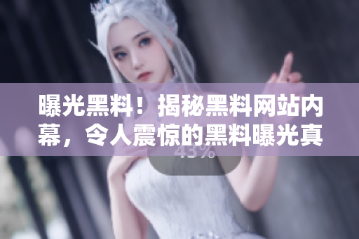 曝光黑料！揭秘黑料网站内幕，令人震惊的黑料曝光真相引发关注！