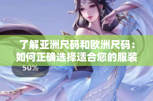了解亚洲尺码和欧洲尺码：如何正确选择适合您的服装大小