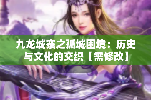 九龙城寨之孤城困境：历史与文化的交织【需修改】