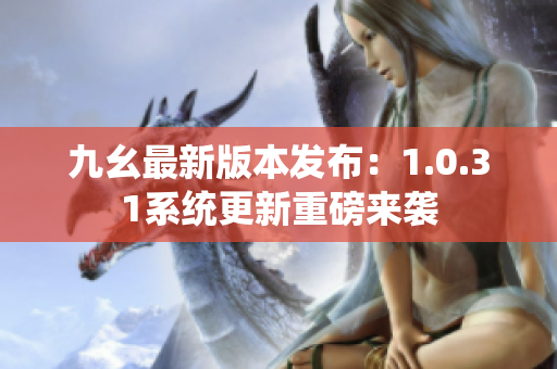 九幺最新版本发布：1.0.31系统更新重磅来袭