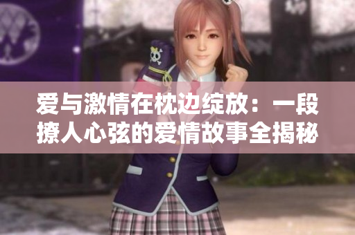 爱与激情在枕边绽放：一段撩人心弦的爱情故事全揭秘
