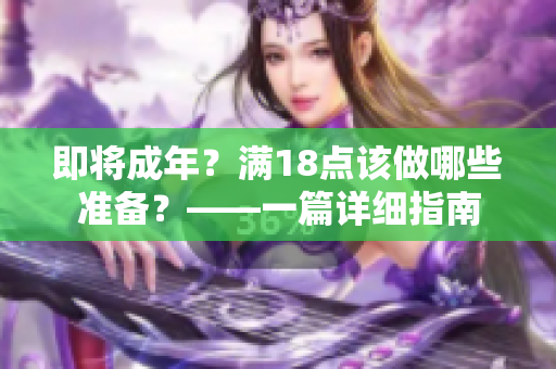 即将成年？满18点该做哪些准备？——一篇详细指南