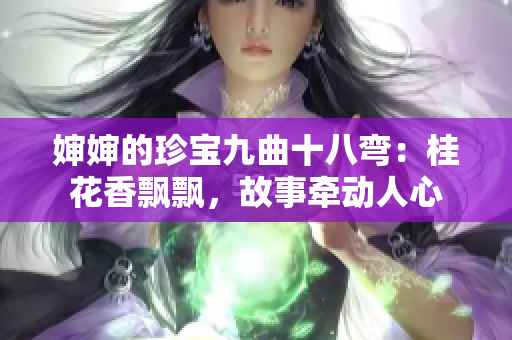 婶婶的珍宝九曲十八弯：桂花香飘飘，故事牵动人心