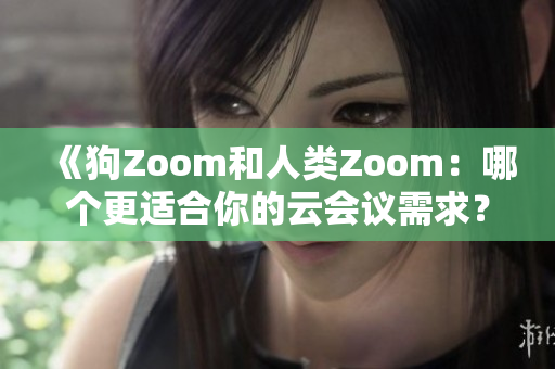 《狗Zoom和人类Zoom：哪个更适合你的云会议需求？》