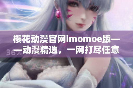 樱花动漫官网imomoe版——动漫精选，一网打尽任意类型的动漫