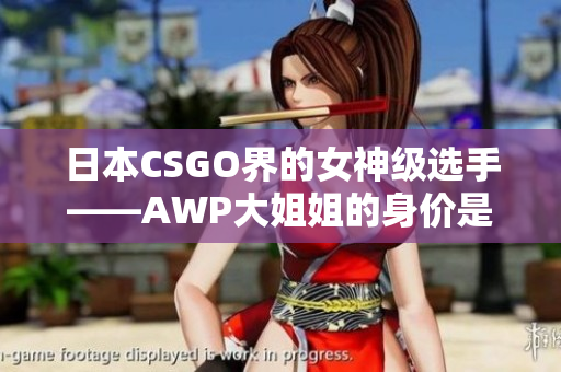 日本CSGO界的女神级选手——AWP大姐姐的身价是多少？