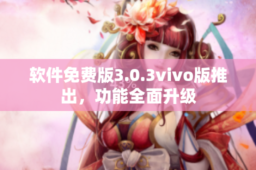 软件免费版3.0.3vivo版推出，功能全面升级