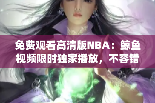 免费观看高清版NBA：鲸鱼视频限时独家播放，不容错过！(1)