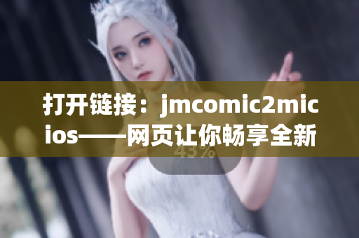 打开链接：jmcomic2micios——网页让你畅享全新漫画体验(1)