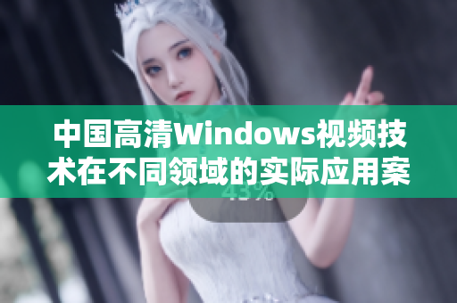 中国高清Windows视频技术在不同领域的实际应用案例分享