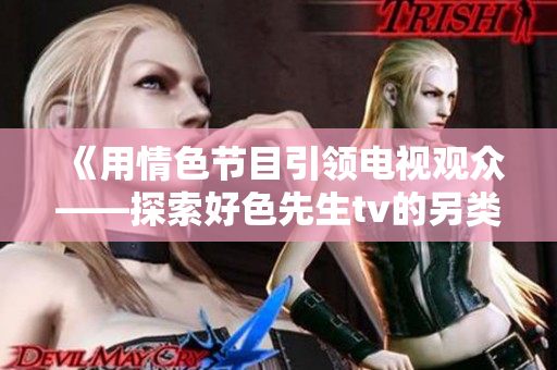 《用情色节目引领电视观众——探索好色先生tv的另类魅力》