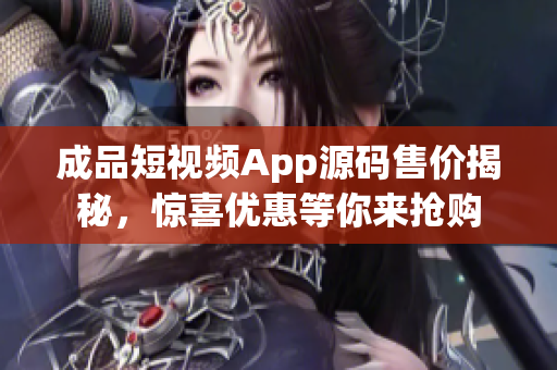 成品短视频App源码售价揭秘，惊喜优惠等你来抢购