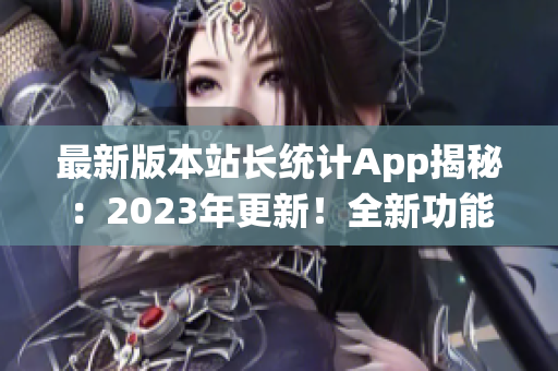 最新版本站长统计App揭秘：2023年更新！全新功能与设计来袭！(1)