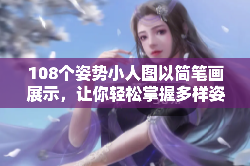108个姿势小人图以简笔画展示，让你轻松掌握多样姿势的艺术魅力
