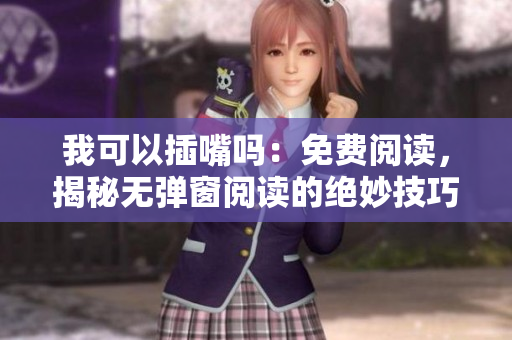 我可以插嘴吗：免费阅读，揭秘无弹窗阅读的绝妙技巧