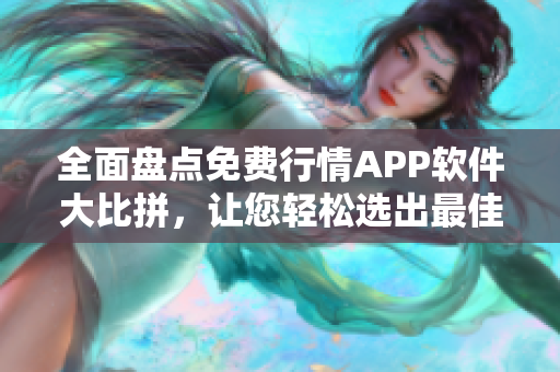 全面盘点免费行情APP软件大比拼，让您轻松选出最佳!