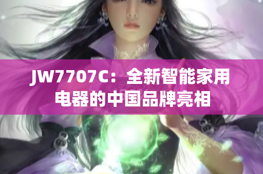 JW7707C：全新智能家用电器的中国品牌亮相