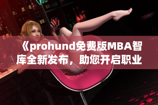 《prohund免费版MBA智库全新发布，助您开启职业管理之路》(1)