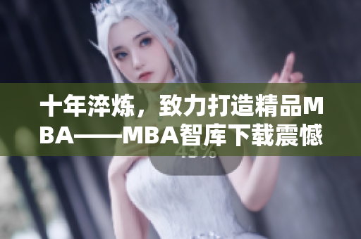 十年淬炼，致力打造精品MBA——MBA智库下载震憾发布