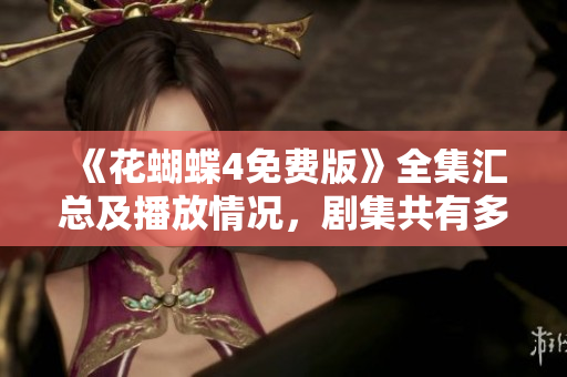 《花蝴蝶4免费版》全集汇总及播放情况，剧集共有多少集？