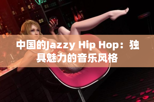 中国的Jazzy Hip Hop：独具魅力的音乐风格