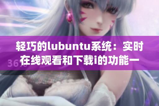 轻巧的lubuntu系统：实时在线观看和下载i的功能一览(1)