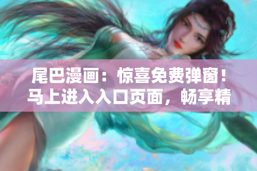 尾巴漫画：惊喜免费弹窗！马上进入入口页面，畅享精彩漫画世界！