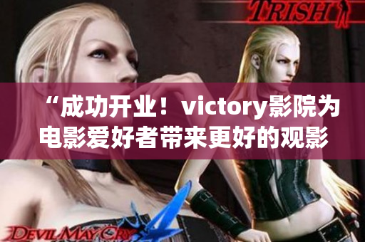 “成功开业！victory影院为电影爱好者带来更好的观影体验”