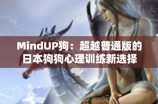 MindUP狗：超越普通版的日本狗狗心理训练新选择