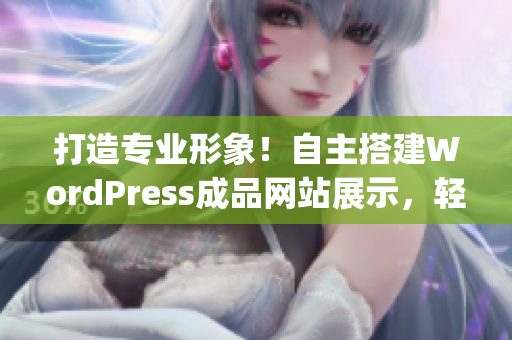 打造专业形象！自主搭建WordPress成品网站展示，轻松实现业务增长(1)