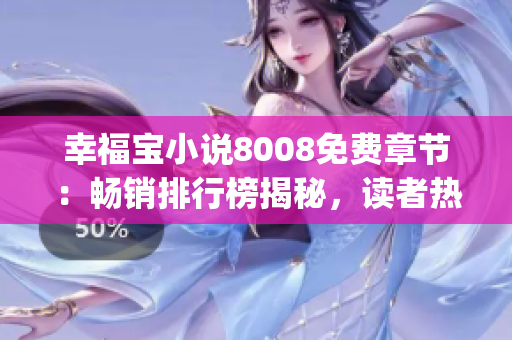 幸福宝小说8008免费章节：畅销排行榜揭秘，读者热议引爆热度(1)