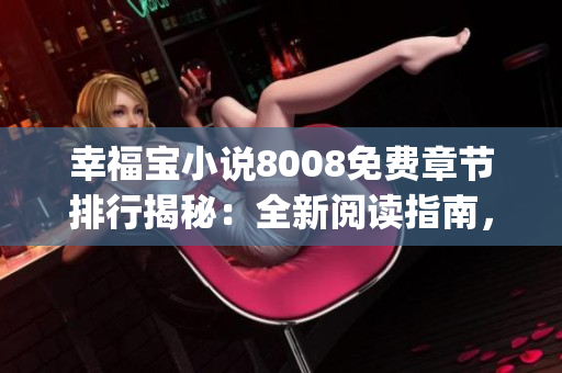 幸福宝小说8008免费章节排行揭秘：全新阅读指南，让你一次读个够(1)