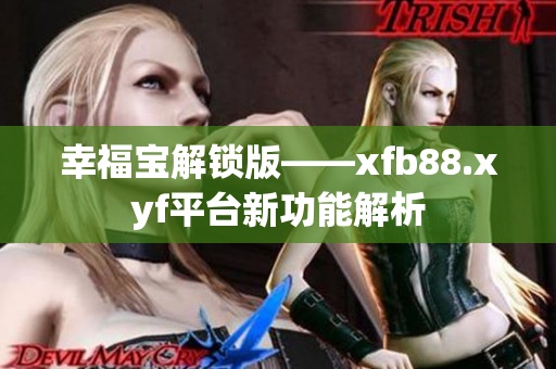 幸福宝解锁版——xfb88.xyf平台新功能解析