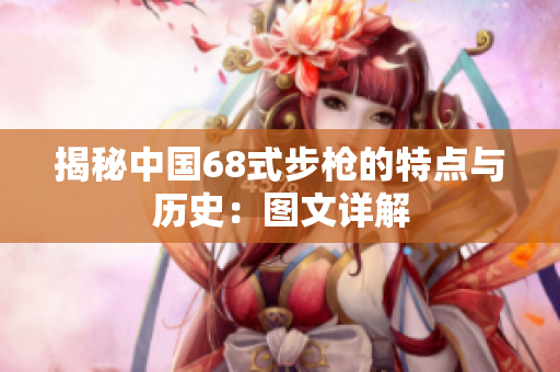 揭秘中国68式步枪的特点与历史：图文详解