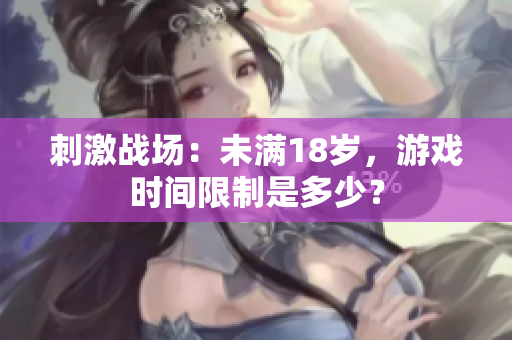 刺激战场：未满18岁，游戏时间限制是多少？