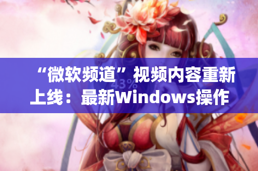 “微软频道”视频内容重新上线：最新Windows操作系统技巧分享(1)