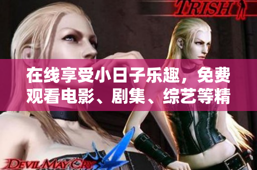 在线享受小日子乐趣，免费观看电影、剧集、综艺等精彩内容