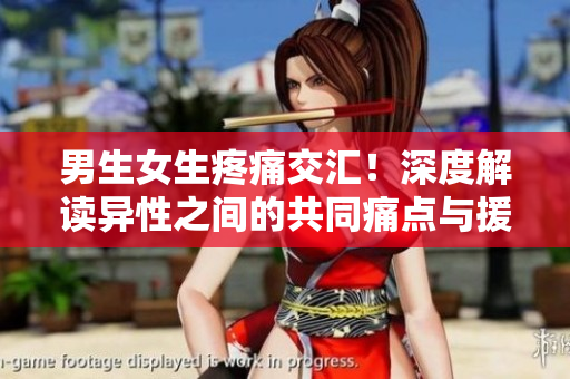 男生女生疼痛交汇！深度解读异性之间的共同痛点与援助方法
