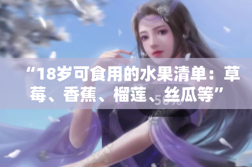 “18岁可食用的水果清单：草莓、香蕉、榴莲、丝瓜等”