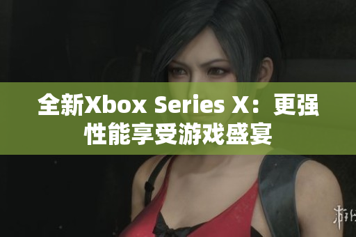 全新Xbox Series X：更强性能享受游戏盛宴