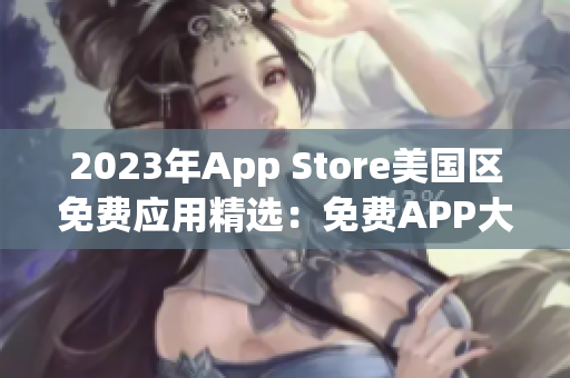 2023年App Store美国区免费应用精选：免费APP大盘点!