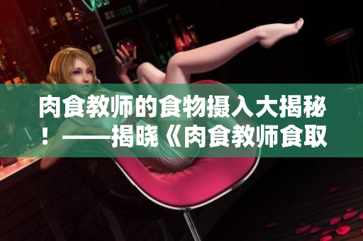 肉食教师的食物摄入大揭秘！——揭晓《肉食教师食取报告3HD》